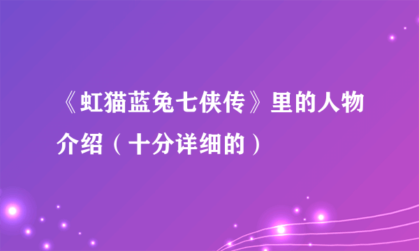 《虹猫蓝兔七侠传》里的人物介绍（十分详细的）