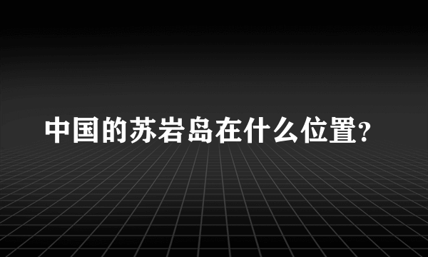 中国的苏岩岛在什么位置？