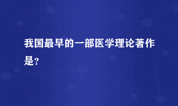 我国最早的一部医学理论著作是？