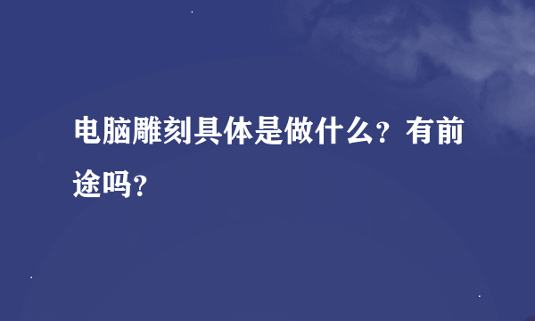 电脑雕刻具体是做什么？有前途吗？