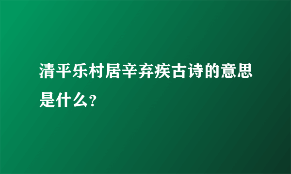 清平乐村居辛弃疾古诗的意思是什么？