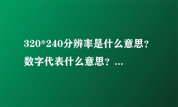 320*240分辨率是什么意思？数字代表什么意思？分辨率指的是什么？