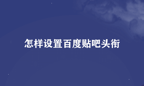 怎样设置百度贴吧头衔