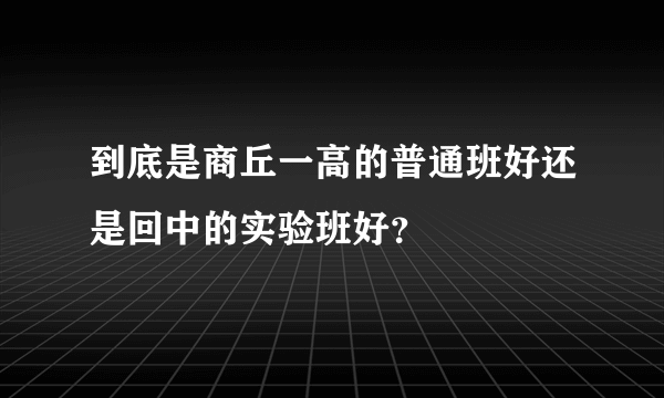 到底是商丘一高的普通班好还是回中的实验班好？