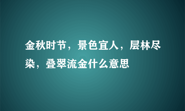 金秋时节，景色宜人，层林尽染，叠翠流金什么意思