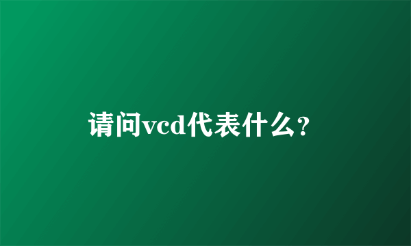 请问vcd代表什么？