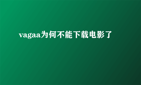 vagaa为何不能下载电影了