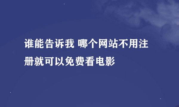 谁能告诉我 哪个网站不用注册就可以免费看电影