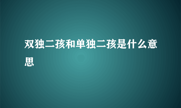 双独二孩和单独二孩是什么意思