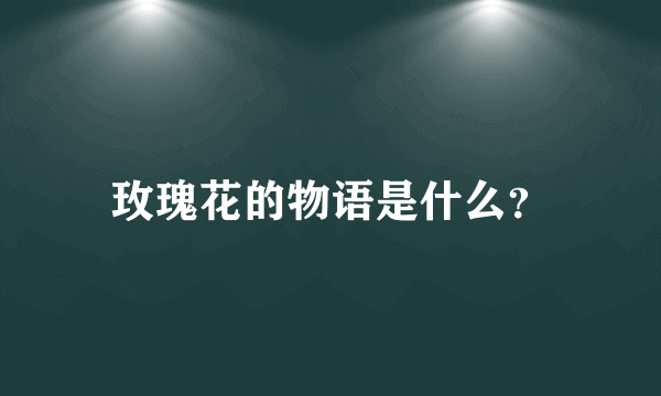 玫瑰花的物语是什么？