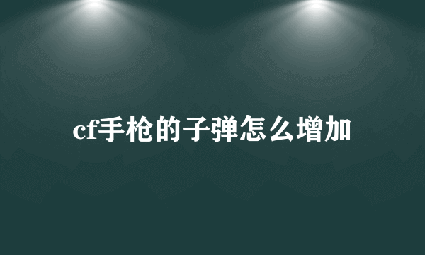 cf手枪的子弹怎么增加