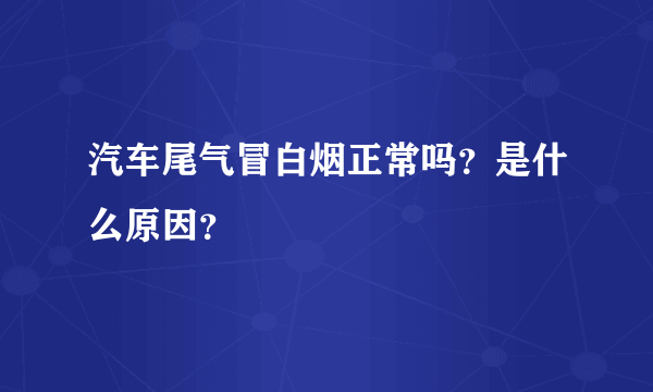 汽车尾气冒白烟正常吗？是什么原因？