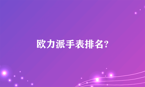 欧力派手表排名?