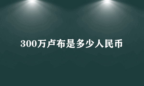 300万卢布是多少人民币