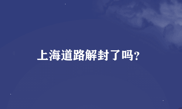 上海道路解封了吗？