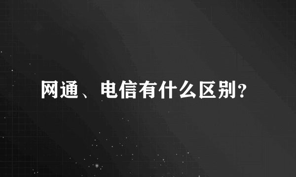 网通、电信有什么区别？