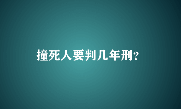 撞死人要判几年刑？