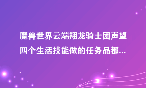 魔兽世界云端翔龙骑士团声望四个生活技能做的任务品都叫什么名字