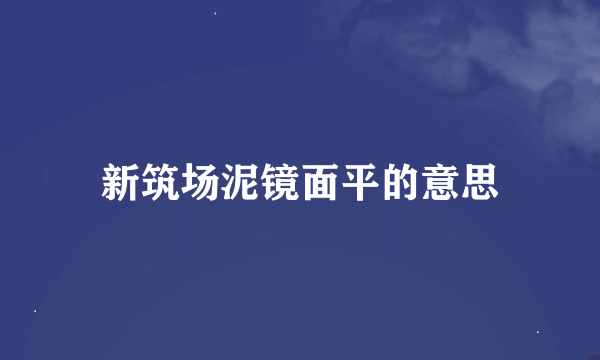 新筑场泥镜面平的意思