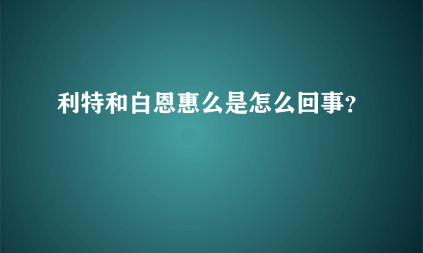 利特和白恩惠么是怎么回事？