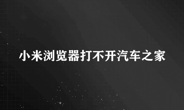 小米浏览器打不开汽车之家