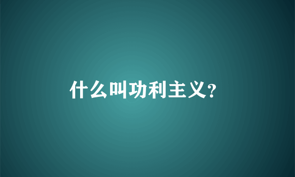 什么叫功利主义？