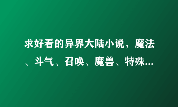 求好看的异界大陆小说，魔法、斗气、召唤、魔兽、特殊技能类的都可以