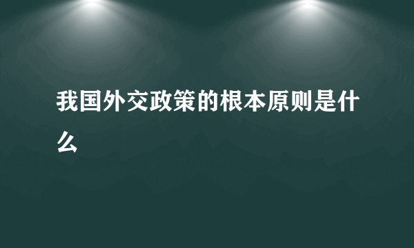 我国外交政策的根本原则是什么