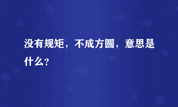 没有规矩，不成方圆，意思是什么？