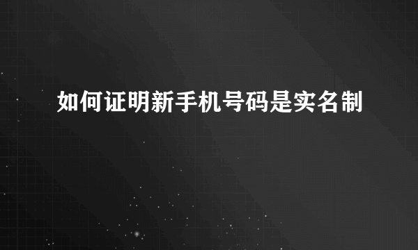 如何证明新手机号码是实名制