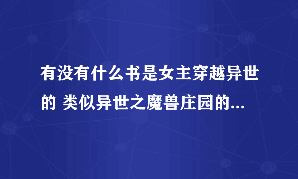 有没有什么书是女主穿越异世的 类似异世之魔兽庄园的书？推荐一下