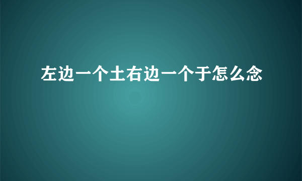 左边一个土右边一个于怎么念