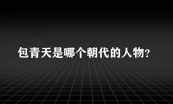 包青天是哪个朝代的人物？