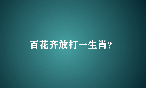 百花齐放打一生肖？