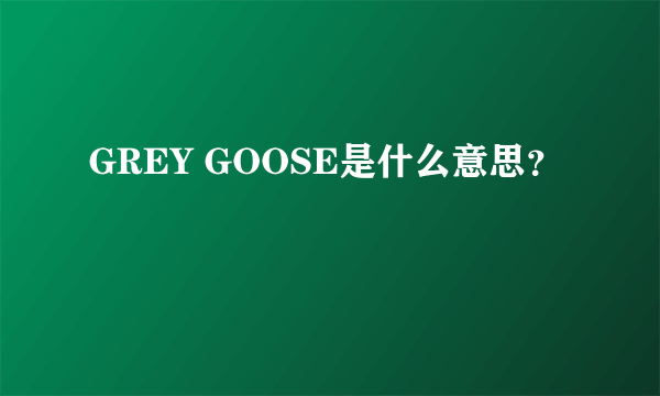 GREY GOOSE是什么意思？