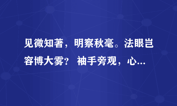 见微知著，明察秋毫。法眼岂容博大雾？ 袖手旁观，心中有数。难越雷池迈半步！ 整段话是什么意思？