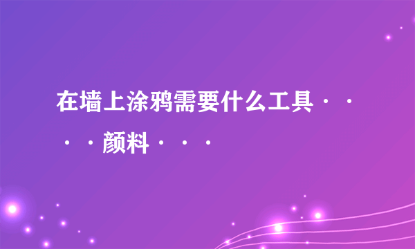 在墙上涂鸦需要什么工具····颜料···