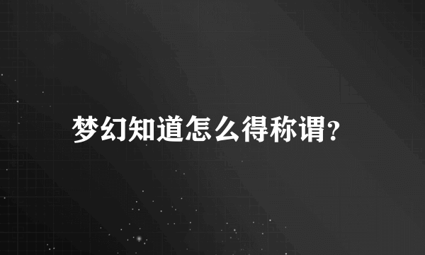 梦幻知道怎么得称谓？