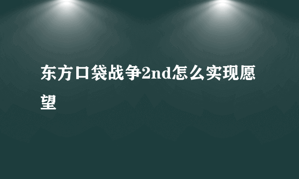 东方口袋战争2nd怎么实现愿望