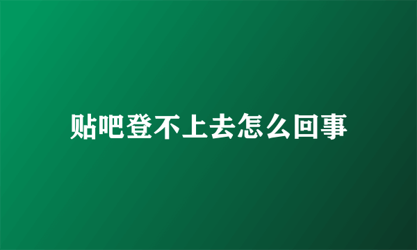 贴吧登不上去怎么回事