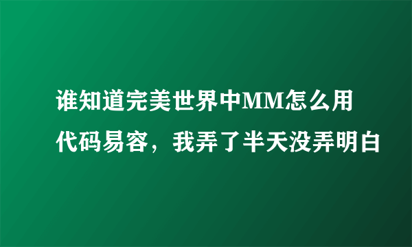 谁知道完美世界中MM怎么用代码易容，我弄了半天没弄明白