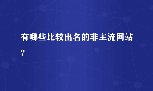 有哪些比较出名的非主流网站？