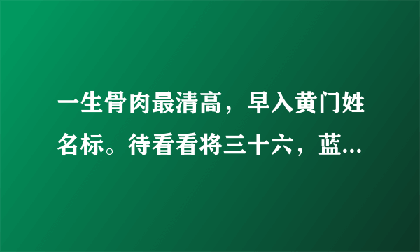 一生骨肉最清高，早入黄门姓名标。待看看将三十六，蓝袍脱去换红袍...这话怎么解？？