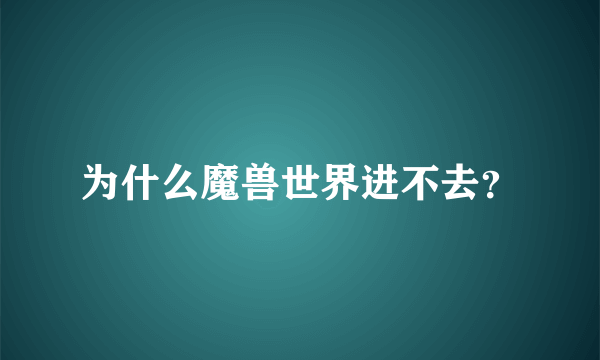 为什么魔兽世界进不去？