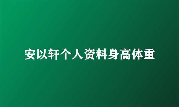 安以轩个人资料身高体重