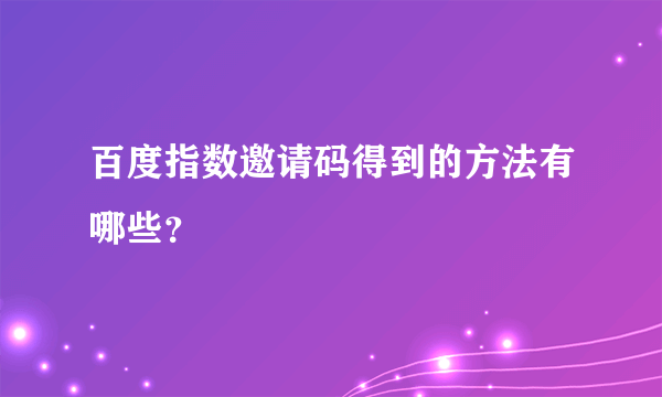 百度指数邀请码得到的方法有哪些？