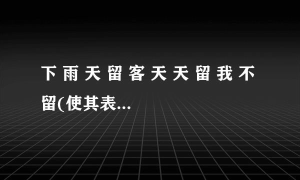 下 雨 天 留 客 天 天 留 我 不 留(使其表达不同的意思)？