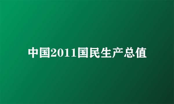 中国2011国民生产总值