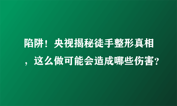 陷阱！央视揭秘徒手整形真相，这么做可能会造成哪些伤害？