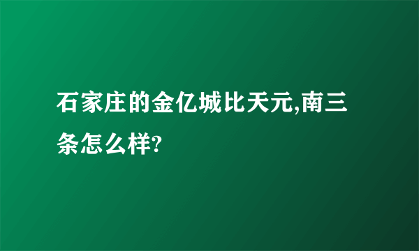 石家庄的金亿城比天元,南三条怎么样?